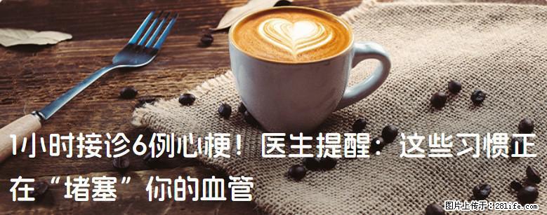 1小时接诊6例心梗！医生提醒：这些习惯正在“堵塞”你的血管 - 南充生活资讯 - 南充28生活网 nanchong.28life.com